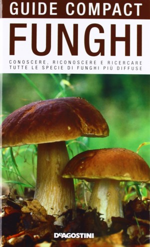 Funghi. Conoscere, riconoscere e ricercare tutte le specie di funghi più diffuse